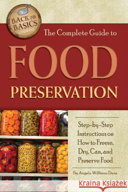 Complete Guide to Food Preservation: Step-by-Step Instructions on How to Freeze, Dry, Can & Preserve Food