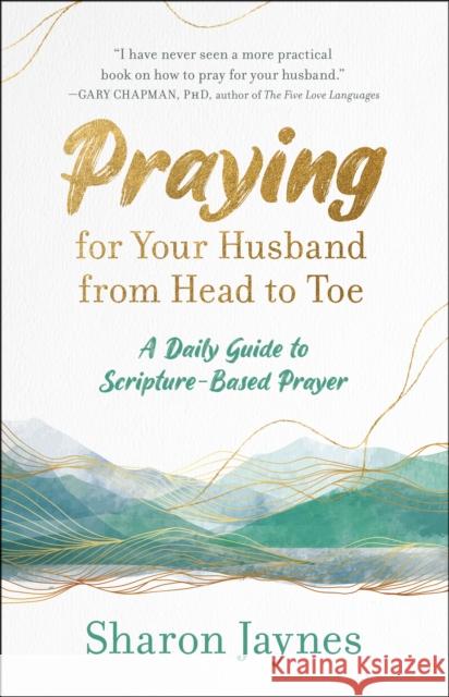 Praying for Your Husband from Head to Toe: A Daily Guide to Scripture-Based Prayer