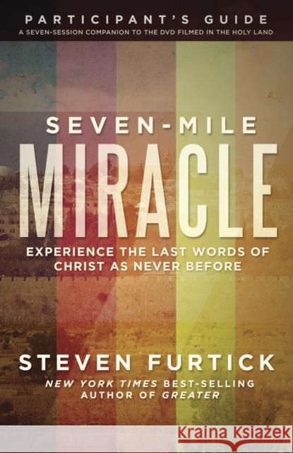 Seven-Mile Miracle Participant's Guide: Experience the Last Words of Christ as Never Before