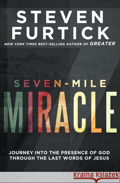 Seven-Mile Miracle: Journey Into the Presence of God Through the Last Words of Jesus