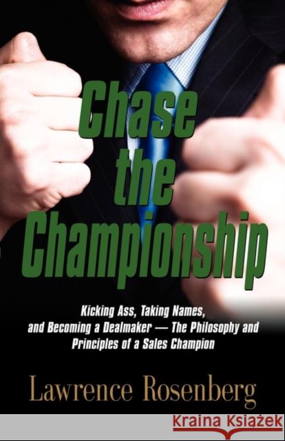 Chase the Championship: Kicking Ass, Taking Names, and Becoming a Dealmaker - The Philosophy and Principles of a Sales Champion