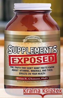 Supplements Exposed: The Truth They Don't Want You to Know About Vitamins, Minerals, and Their Effects on Your Health