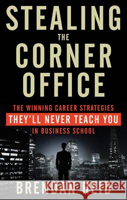 Stealing the Corner Office: The Winning Career Strategies They'll Never Teach You in Business School
