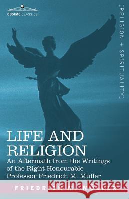 Life and Religion: An Aftermath from the Writings of the Right Honourable Professor F. Max Muller