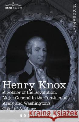 Henry Knox: A Soldier of the Revolution, Major-General in the Continental Army and Washington's Chief of Artillery