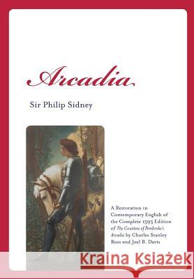 Arcadia: A Restoration in Contemporary English of the Complete 1593 Edition of the Countess of Pembroke's Arcadia by Charles St