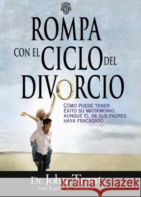 Rompa Con el Ciclo del Divorcio: Como Puede Tener Exito su Matrimonio, Aunque el de Sus Padres Haya Fracasado