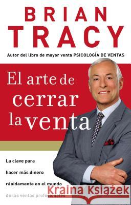 El Arte de Cerrar La Venta: La Clave Para Hacer Más Dinero Más Rápidamente En El Mundo de Las Ventas Profesionales = The Art of Closing the Sale