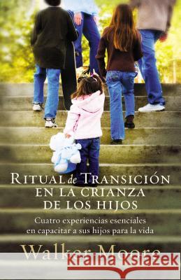 Ritual de Transición En La Crianza de Los Hijos: Cuatro Experiencias Esenciales En Capacitar a Sus Hijos Para La Vida = Rite of Passage Parenting