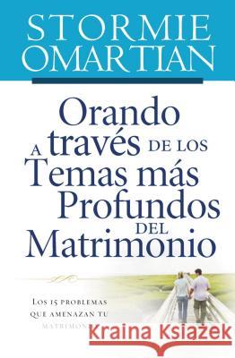 Orando a Través de Los Temas Más Profundos del Matrimonio: Los 15 Problemas Que Amenazan Tu Matrimonio