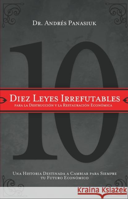 Diez Leyes Irrefutables Para La Destrucción Y La Restauración Económica: Una Historia Destinada a Cambiar Para Siempre Tu Futuro Económico