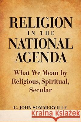 Religion in the National Agenda: What We Mean by Religious, Spiritual, Secular