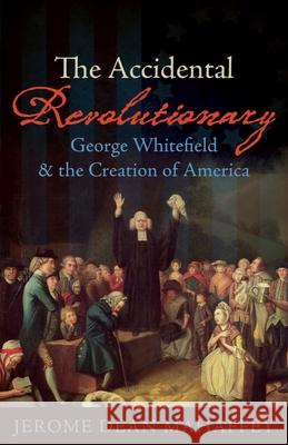 The Accidental Revolutionary: George Whitefield and the Creation of America