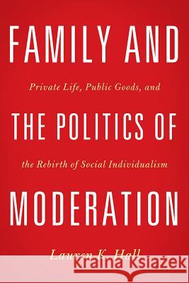 Family and the Politics of Moderation: Private Life, Public Goods, and the Rebirth of Social Individualism