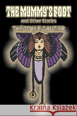 The Mummy's Foot and Other Stories by Theophile Gautier, Fiction, Classics, Fantasy, Fairy Tales, Folk Tales, Legends & Mythology