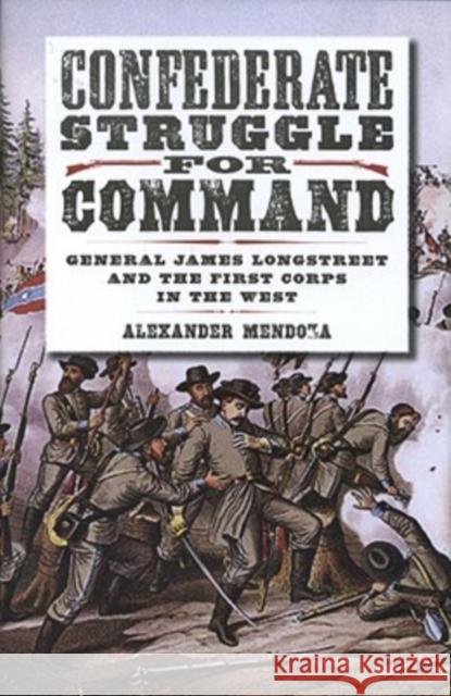 Confederate Struggle for Command: General James Longstreet and the First Corps in the West