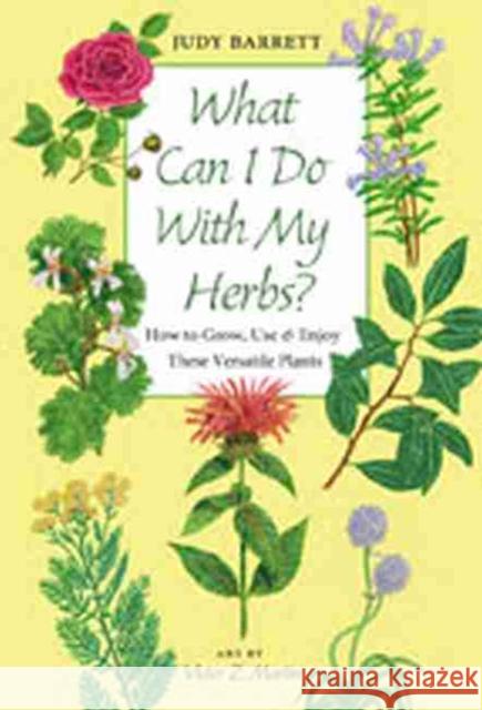 What Can I Do with My Herbs?: How to Grow, Use & Enjoy These Versatile Plants