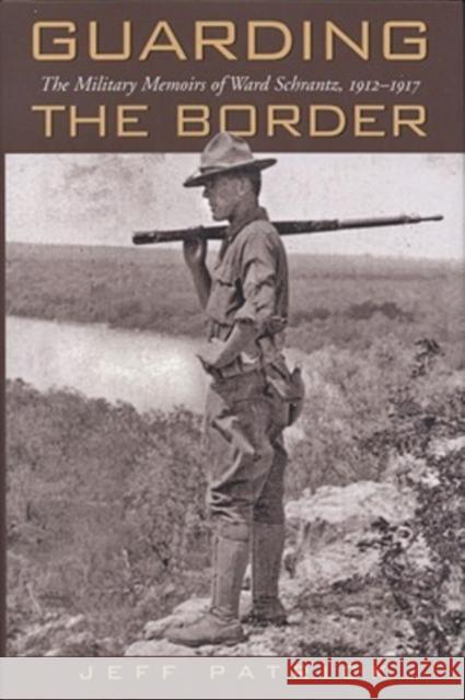 Guarding the Border: The Military Memoirs of the Ward Schrantz, 1912-1917