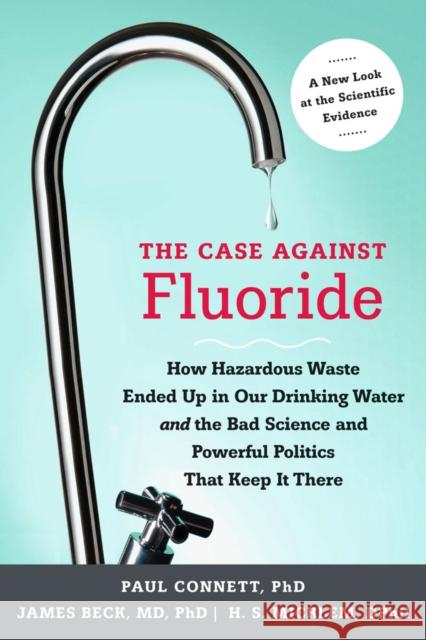 The Case Against Fluoride: How Hazardous Waste Ended Up in Our Drinking Water and the Bad Science and Powerful Politics That Keep It There