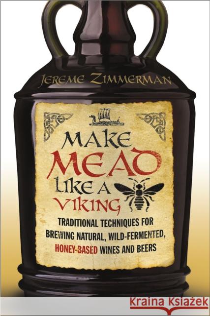 Make Mead Like a Viking: Traditional Techniques for Brewing Natural, Wild-Fermented, Honey-Based Wines and Beers