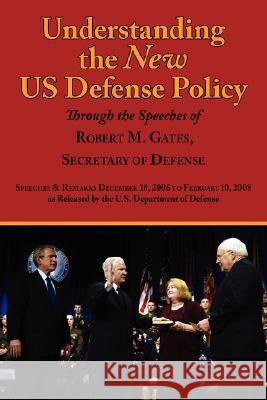 Understanding the New Us Defense Policy Through the Speeches of Robert M. Gates, Secretary of Defense: Speeches and Remarks December 18, 2006 to Febru