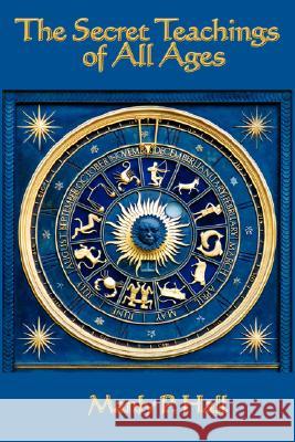 The Secret Teachings of All Ages: An Encyclopedic Outline of Masonic, Hermetic, Qabbalistic and Rosicrucian Symbolical Philosophy