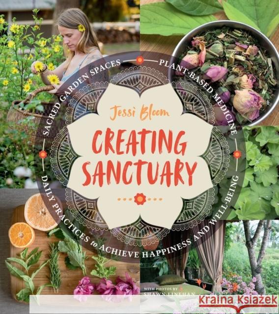 Creating Sanctuary: Sacred Garden Spaces, Plant-Based Medicine, and Daily Practices to Achieve Happiness and Well-Being