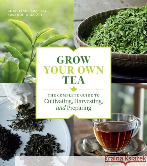 Grow Your Own Tea: The Complete Guide to Cultivating, Harvesting, and Preparing