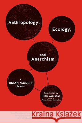 Anthropology, Ecology, and Anarchism: A Brian Morris Reader