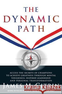 The Dynamic Path: Access the Secrets of Champions to Achieve Greatness Through Mental Toughness, Inspired Leadership and Personal Transf