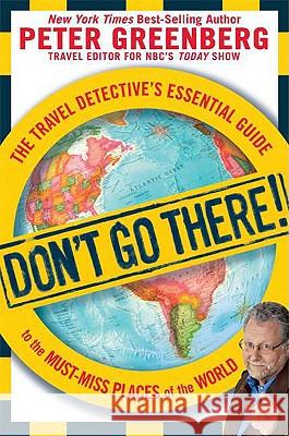 Don't Go There!: The Travel Detective's Essential Guide to the Must-Miss Places of the World