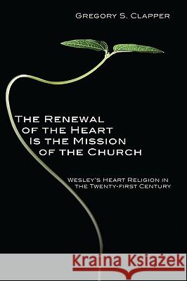 The Renewal of the Heart Is the Mission of the Church: Wesley's Heart Religion in the Twenty-First Century