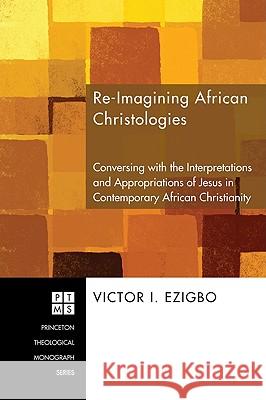 Re-Imagining African Christologies: Conversing with the Interpretations and Appropriations of Jesus Christ in African Christianity