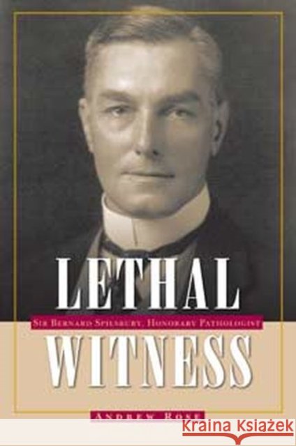 Lethal Witness: Sir Bernard Spilsbury, Honorary Pathologist