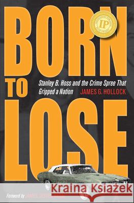 Born to Lose: Stanley B. Hoss and the Crime Spree That Gripped a Nation