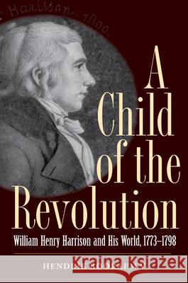 A Child of the Revolution: William Henry Harrison and His World, 1773-1798