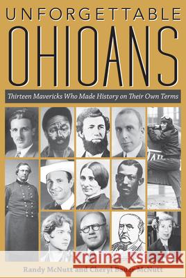 Unforgettable Ohioans: Thirteen Mavericks Who Made History on Their Own Terms
