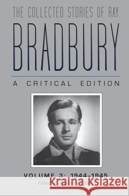 The Collected Stories of Ray Bradbury: A Critical Edition, Volume 3, 1944-1945
