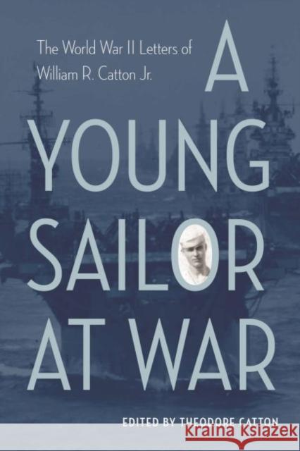 A Young Sailor at War: The World War II Letters of William R. Catton Jr.