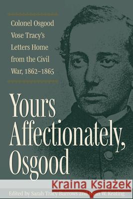 Yours Affectionately, Osgood: Colonel Osgood Vose Tracy's Letters Home from the Civil War, 1862-1865