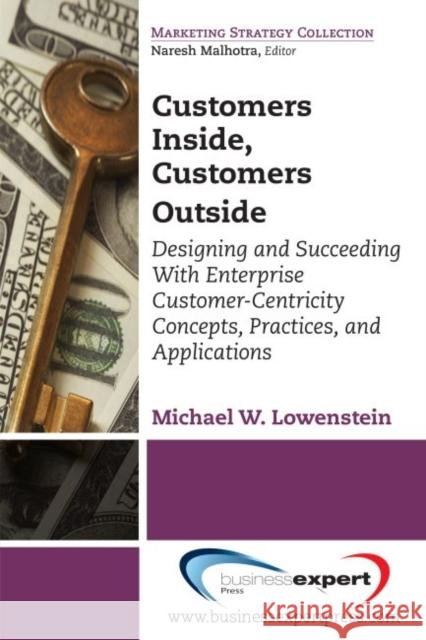 Customers Inside, Customers Outside: Designing and Succeeding With Enterprise Customer-Centricity Concepts, Practices, and Applications