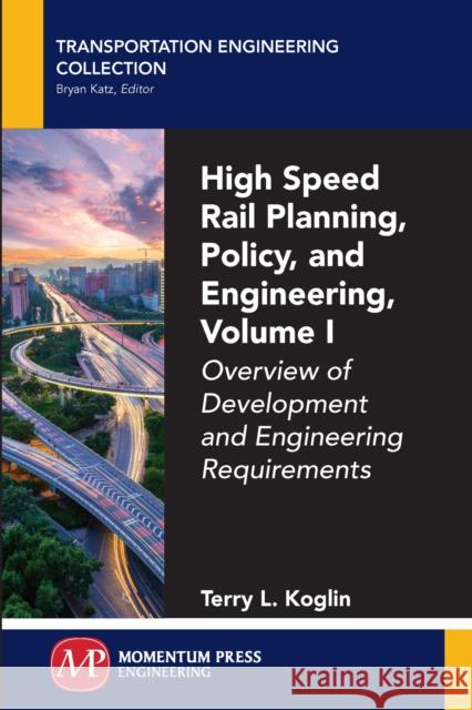 High Speed Rail Planning, Policy, and Engineering, Volume I: Overview of Development and Engineering Requirements