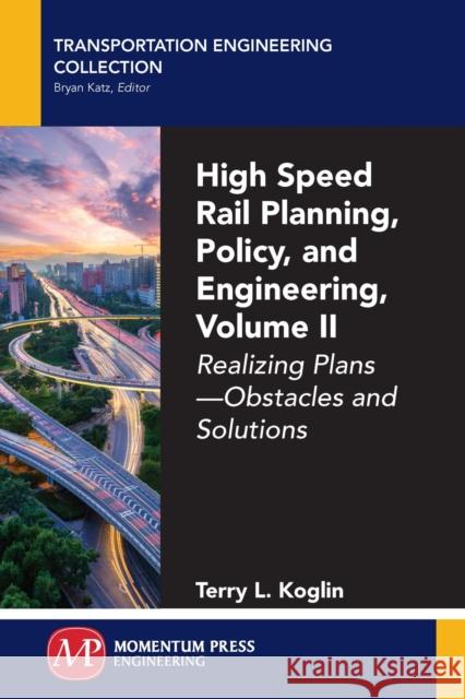 High Speed Rail Planning, Policy, and Engineering, Volume II: Realizing Plans - Obstacles and Solutions