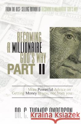 Becoming a Millionaire God's Way Part II: More Powerful Advice on Getting Money to You, Not from You