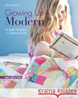 Growing Up Modern - Print-On-Demand Edition: 16 Quilt Projects for Babies & Kids
