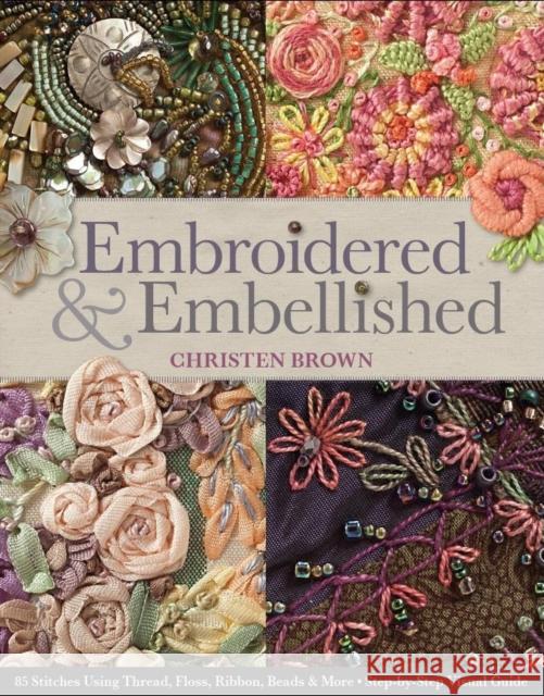 Embroidered & Embellished: 85 Stitches Using Thread, Floss, Ribbon, Beads & More Step-by-Step Visual Guide