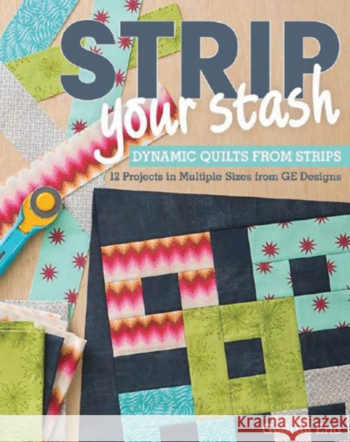 Strip Your Stash: Dynamic Quilts Made from Strips • 12 Projects in Multiple Sizes from Ge Designs