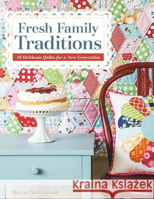 Fresh Family Traditions - Print-On-Demand Edition: 18 Heirloom Quilts for a New Generation