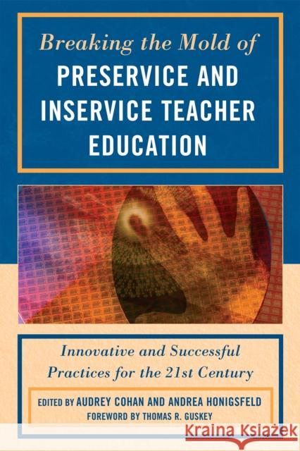 Breaking the Mold of Preservice and Inservice Teacher Education: Innovative and Successful Practices for the Twenty-First Century