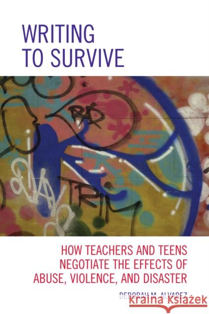 Writing to Survive: How Teachers and Teens Negotiate the Effects of Abuse, Violence, and Disaster